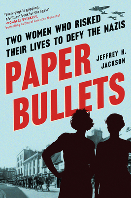 Paper Bullets: Two Women Who Risked Their Lives to Defy the Nazis - Jackson, Jeffrey H