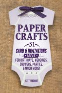 Paper Crafts: 51 Card & Invitation Crafts For Birthdays, Weddings, Showers, Parties, & Much More! (2nd Edition)