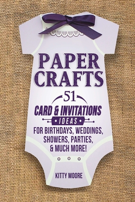 Paper Crafts: 51 Card & Invitation Crafts For Birthdays, Weddings, Showers, Parties, & Much More! (2nd Edition) - Moore, Kitty