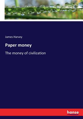 Paper money: The money of civilization - Harvey, James