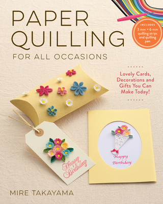 Paper Quilling for All Occasions: Lovely Cards, Decorations and Gifts You Can Make Today! - Takayama, Mire
