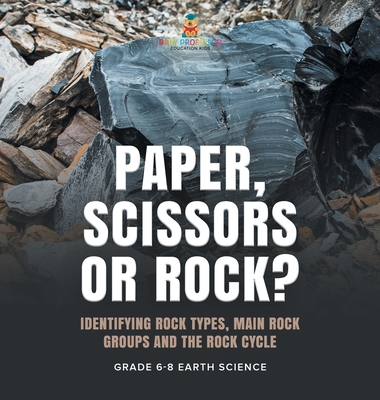 Paper, Scissors or Rock? Identifying Rock Types, Main Rock Groups and the Rock Cycle Grade 6-8 Earth Science - Baby Professor