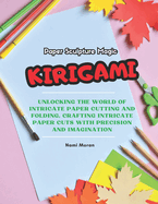 Paper Sculpture Magic: KIRIGAMI: Unlocking the World of Intricate Paper Cutting and Folding, Crafting Intricate Paper cuts with Precision and Imagination