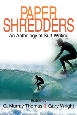 Paper Shredders: An Anthology of Surf Writing - Thomas, G Murray, and Wright, Gary