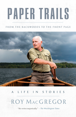 Paper Trails: From the Backwoods to the Front Page, a Life in Stories - MacGregor, Roy