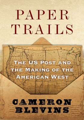 Paper Trails: The Us Post and the Making of the American West - Blevins, Cameron