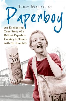 Paperboy: An Enchanting True Story of a Belfast Paperboy Coming to Terms with the Troubles - Macaulay, Tony