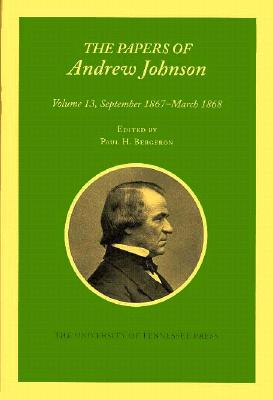 Papers a Johnson Vol 13: September 1867 - March 1868 Volume 13 - Johnson, Andrew, and Bergeron, Paul H (Contributions by)