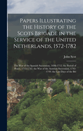 Papers Illustrating the History of the Scots Brigade in the Service of the United Netherlands, 1572-1782: The War of the Spanish Succession, 1698-1712. the Period of Peace, 1713-1742. the War of the Austrian Succession, 1742-1749. the Last Days of the Bri