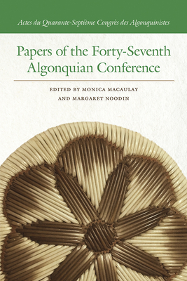 Papers of the Forty-Seventh Algonquian Conference - Macaulay, Monica (Editor), and Noodin, Margaret (Editor)