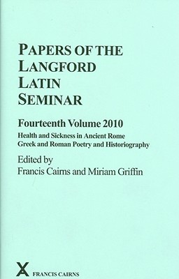 Papers of the Langford Latin Seminar: Volume 14 (2010) - Health and Sickness in Ancient Rome; Greek and Roman Poetry and Historiography - Cairns, Francis (Editor), and Griffin, Miriam (Editor)