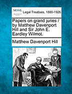 Papers on Grand Juries / By Matthew Davenport Hill and Sir John E. Eardley Wilmot. - Hill, Matthew Davenport