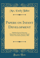 Papers on Infant Development: Published by the Education Department of the American Social Science Association, January, 1882 (Classic Reprint)