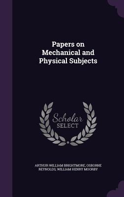 Papers on Mechanical and Physical Subjects - Brightmore, Arthur William, and Reynolds, Osborne, and Moorby, William Henry