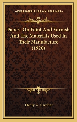 Papers on Paint and Varnish and the Materials Used in Their Manufacture (1920) - Gardner, Henry A