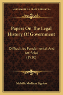 Papers On The Legal History Of Government: Difficulties Fundamental And Artificial (1920)