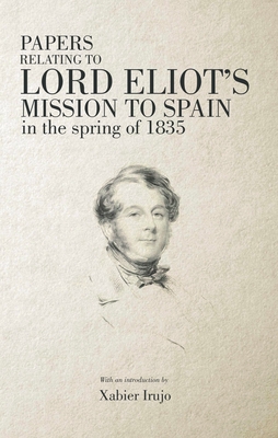 Papers Relating to Lord Eliot's Mission to Spain in the Spring of 1835 - Eliot, Lord