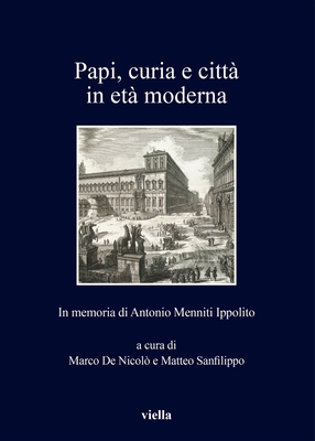 Papi, Curia E Citta in Eta Moderna: In Memoria Di Antonio Menniti Ippolito - Andretta, Stefano, and Bonora, Elena, and Carocci, Sandro