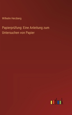 Papierprfung: Eine Anleitung zum Untersuchen von Papier - Herzberg, Wilhelm