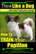 Papillon, Papillon Training AAA AKC: Think Like a Dog, but Don't Eat Your Poop! - Papillon Breed Expert Training -: Here's EXACTLY How to Train Your Papillon