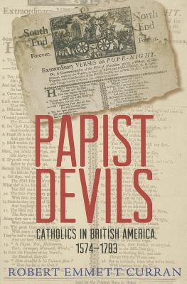 Papist Devils: Catholics in British America, 1574-1783 - Curran, Robert Emmett