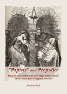 "Papists" and Prejudice: Popular Anti-Catholicism and Anglo-Irish Conflict in the North East of England, 1845-70