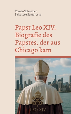Papst Leo XIV. - Biografie des Papstes, der aus Chicago kam - Schneider, Roman, and Santarossa, Salvatore