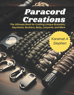 Paracord Creations: The Ultimate Book for Crafting Unique Bracelets, Keychains, Bucklers, Belts, Lanyards, and More