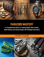 Paracord Mastery: A Comprehensive Book on Creating Beach Wear Jewelry, Watch Bands, and Camera Straps with Detailed Instructions