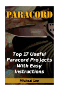 Paracord: Top 17 Useful Paracord Projects with Easy Instructions: (Paracord Bracelets, Paracord Knife)