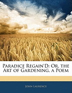 Paradice Regain'd: Or, the Art of Gardening. a Poem