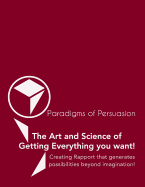 Paradigms Of Persuasion: The Art and Science of Getting Everything you want!