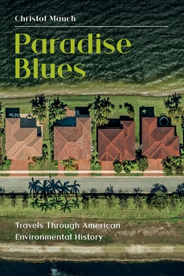 Paradise Blues: Travels Through American Environmental History - Mauch, Christof