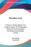 Paradise Lost: A Poem In Twelve Books; The Original System Of Orthography Restored, The Punctuation Corrected And Extended (1792)