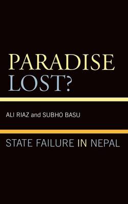 Paradise Lost?: State Failure in Nepal - Riaz, Ali, Professor, and Basu, Subho