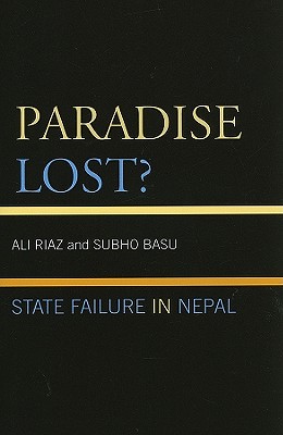 Paradise Lost?: State Failure in Nepal - Riaz, Ali, Professor, and Basu, Subho