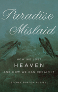 Paradise Mislaid: How We Lost Heaven-And How We Can Regain It