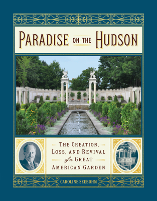 Paradise on the Hudson: The Creation, Loss, and Revival of a Great American Garden - Seebohm, Caroline