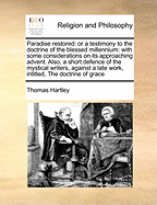 Paradise restored: or a testimony to the doctrine of the blessed millennium: with some considerations on its approaching advent. Also, a short defence of the mystical writers, against a late work, intitled, The doctrine of grace