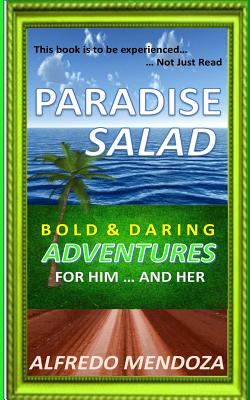 Paradise Salad: Bold & Daring Adventures For Him ... and Her - Mendoza, Alfredo