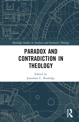 Paradox and Contradiction in Theology - Rutledge, Jonathan C (Editor)