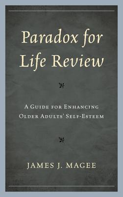 Paradox for Life Review: A Guide for Protecting Older Adults' Self-Esteem - Magee, James J