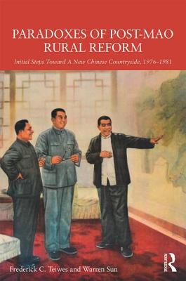 Paradoxes of Post-Mao Rural Reform: Initial Steps Toward a New Chinese Countryside, 1976-1981 - Teiwes, Frederick C, and Sun, Warren