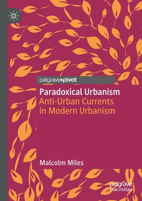 Paradoxical Urbanism: Anti-Urban Currents in Modern Urbanism - Miles, Malcolm