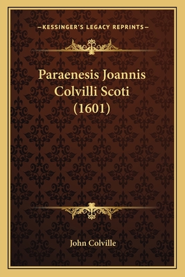 Paraenesis Joannis Colvilli Scoti (1601) - Colville, John