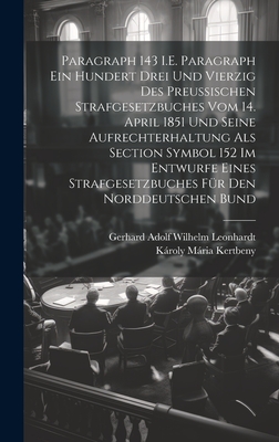 Paragraph 143 i.e. Paragraph Ein Hundert Drei Und Vierzig Des Preussischen Strafgesetzbuches Vom 14. April 1851 Und Seine Aufrechterhaltung ALS Section Symbol 152 Im Entwurfe Eines Strafgesetzbuches F?r Den Norddeutschen Bund - Kertbeny, Kroly Mria, and Leonhardt, Gerhard Adolf Wilhelm