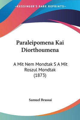 Paraleipomena Kai Diorthoumena: A Mit Nem Mondtak S A Mit Roszul Mondtak (1873) - Brassai, Samuel