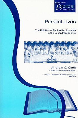 Parallel Lives: The Relation of Paul to the Apostles in the Lucan Perspective - Clark, Andrew C, and Peterson, David (Foreword by)