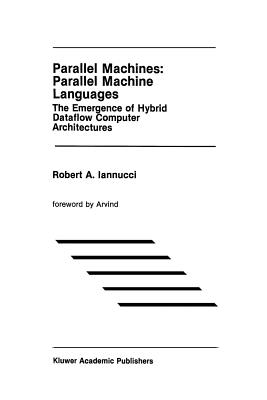 Parallel Machines: Parallel Machine Languages: The Emergence of Hybrid Dataflow Computer Architectures - Iannucci, Robert A