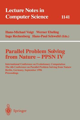 Parallel Problem Solving from Nature - Ppsn IV: International Conference on Evolutionary Computation. the 4th International Conference on Parallel Problem Solving from Nature Berlin, Germany, September 22 - 26, 1996. Proceedings - Ebeling, Werner (Editor), and Rechenberg, Ingo (Editor), and Schwefel, Hans-Paul (Editor)